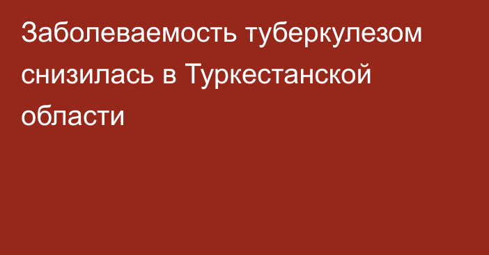 Заболеваемость туберкулезом снизилась в Туркестанской области