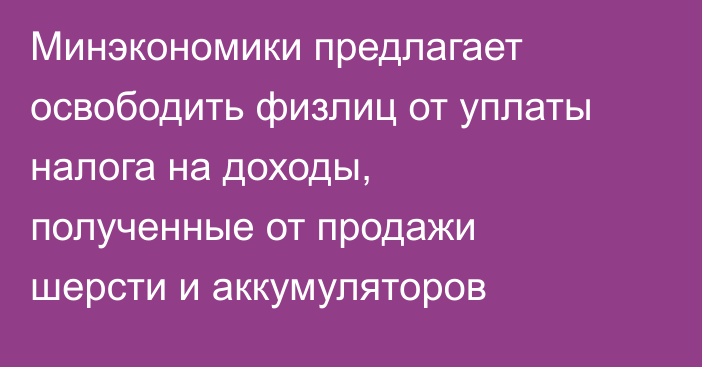 Минэкономики предлагает освободить физлиц от уплаты налога на доходы, полученные от продажи шерсти и аккумуляторов