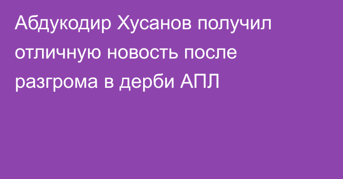Абдукодир Хусанов получил отличную новость после разгрома в дерби АПЛ