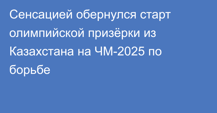 Сенсацией обернулся старт олимпийской призёрки из Казахстана на ЧМ-2025 по борьбе