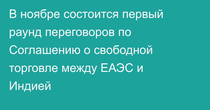 В ноябре состоится первый раунд переговоров по Соглашению о свободной торговле между ЕАЭС и Индией