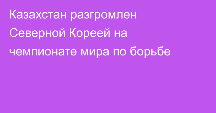 Казахстан разгромлен Северной Кореей на чемпионате мира по борьбе