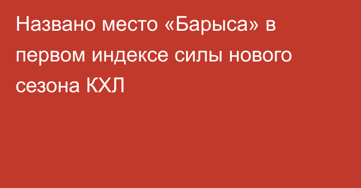 Названо место «Барыса» в первом индексе силы нового сезона КХЛ