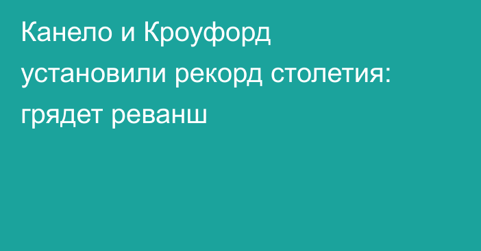 Канело и Кроуфорд установили рекорд столетия: грядет реванш