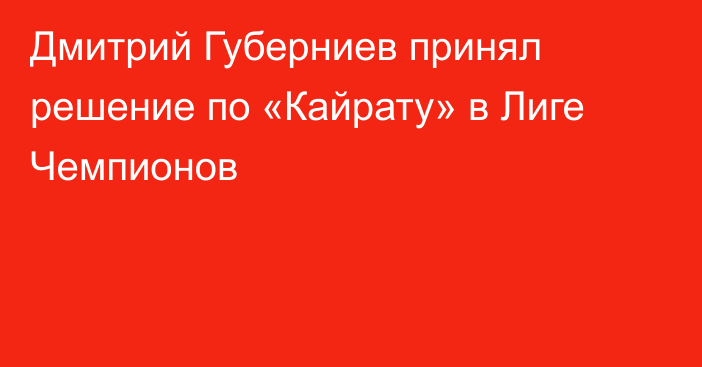 Дмитрий Губерниев принял решение по «Кайрату» в Лиге Чемпионов