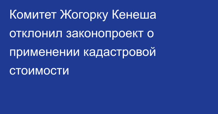 Комитет Жогорку Кенеша отклонил законопроект о применении кадастровой стоимости
