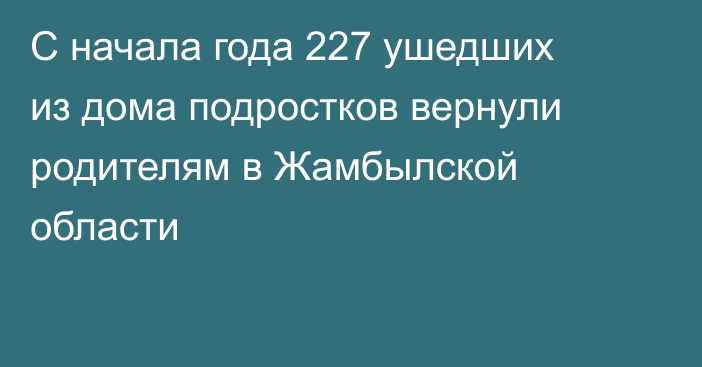 С начала года 227 ушедших из дома подростков вернули родителям в Жамбылской области