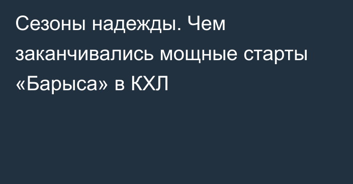 Сезоны надежды. Чем заканчивались мощные старты «Барыса» в КХЛ
