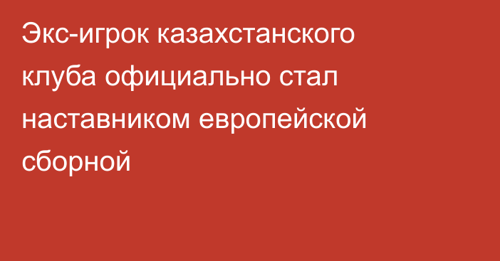 Экс-игрок казахстанского клуба официально стал наставником европейской сборной