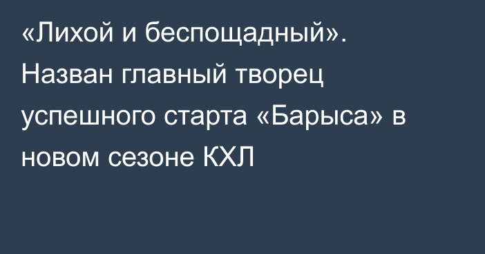 «Лихой и беспощадный». Назван главный творец успешного старта «Барыса» в новом сезоне КХЛ