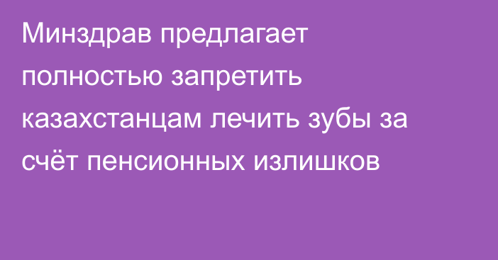 Минздрав предлагает полностью запретить казахстанцам лечить зубы за счёт пенсионных излишков