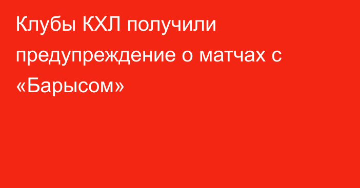 Клубы КХЛ получили предупреждение о матчах с «Барысом»