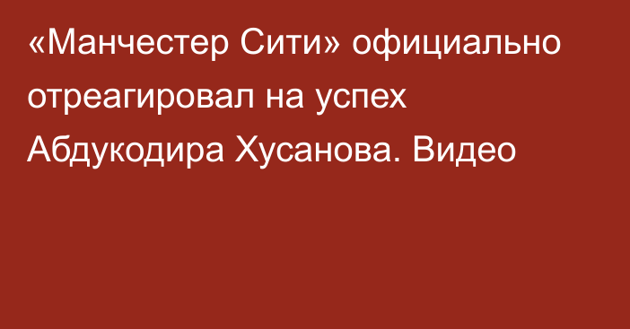 «Манчестер Сити» официально отреагировал на успех Абдукодира Хусанова. Видео