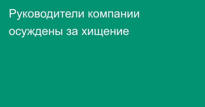 Руководители компании осуждены за хищение