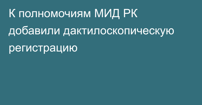 К полномочиям МИД РК добавили дактилоскопическую регистрацию