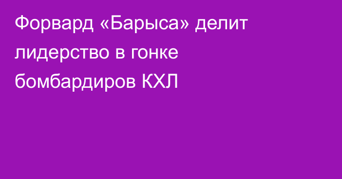 Форвард «Барыса» делит лидерство в гонке бомбардиров КХЛ