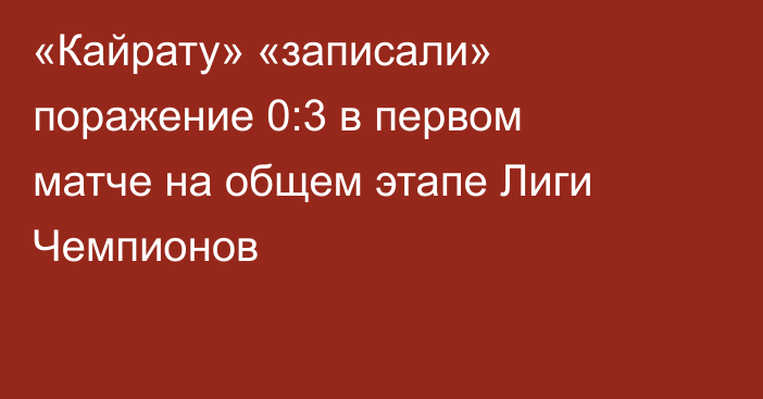 «Кайрату» «записали» поражение 0:3 в первом матче на общем этапе Лиги Чемпионов