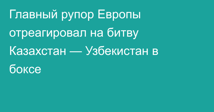 Главный рупор Европы отреагировал на битву Казахстан — Узбекистан в боксе