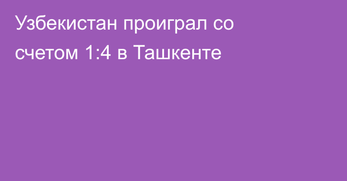 Узбекистан проиграл со счетом 1:4 в Ташкенте