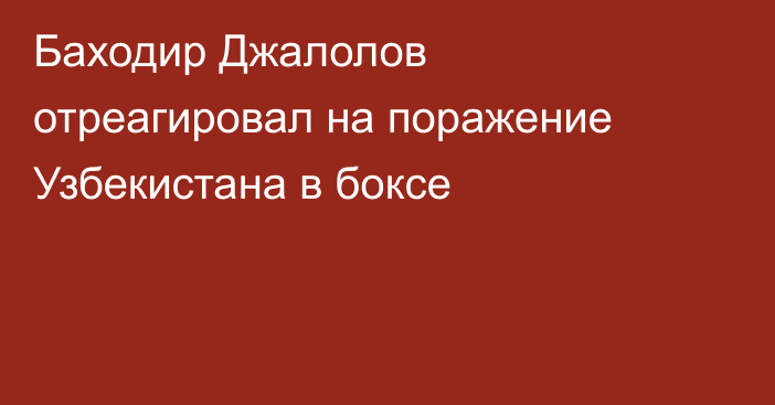 Баходир Джалолов отреагировал на поражение Узбекистана в боксе