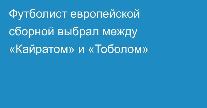 Футболист европейской сборной выбрал между «Кайратом» и «Тоболом»