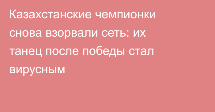 Казахстанские чемпионки снова взорвали сеть: их танец после победы стал вирусным