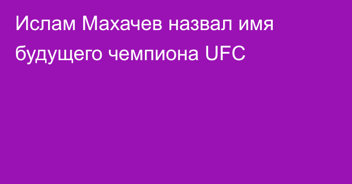 Ислам Махачев назвал имя будущего чемпиона UFC