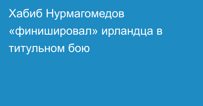 Хабиб Нурмагомедов «финишировал» ирландца в титульном бою