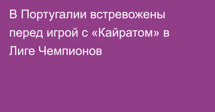 В Португалии встревожены перед игрой с «Кайратом» в Лиге Чемпионов