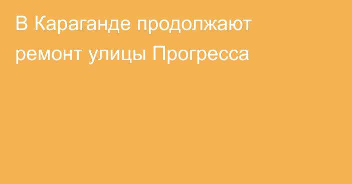 В Караганде продолжают ремонт улицы Прогресса