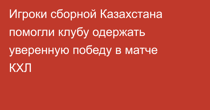 Игроки сборной Казахстана помогли клубу одержать уверенную победу в матче КХЛ