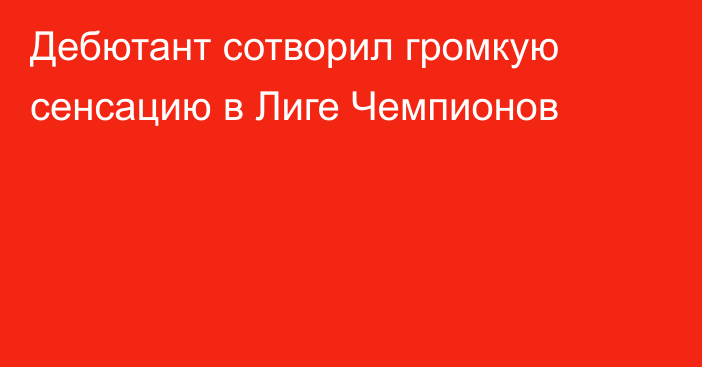 Дебютант сотворил громкую сенсацию в Лиге Чемпионов