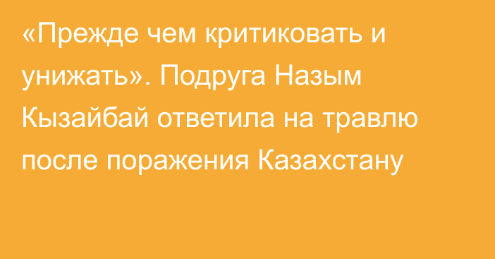 «Прежде чем критиковать и унижать». Подруга Назым Кызайбай ответила на травлю после поражения Казахстану