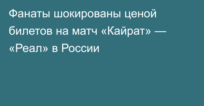 Фанаты шокированы ценой билетов на матч «Кайрат» — «Реал» в России