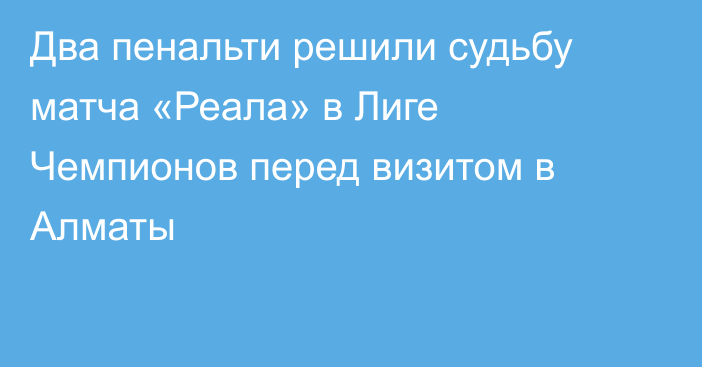 Два пенальти решили судьбу матча «Реала» в Лиге Чемпионов перед визитом в Алматы