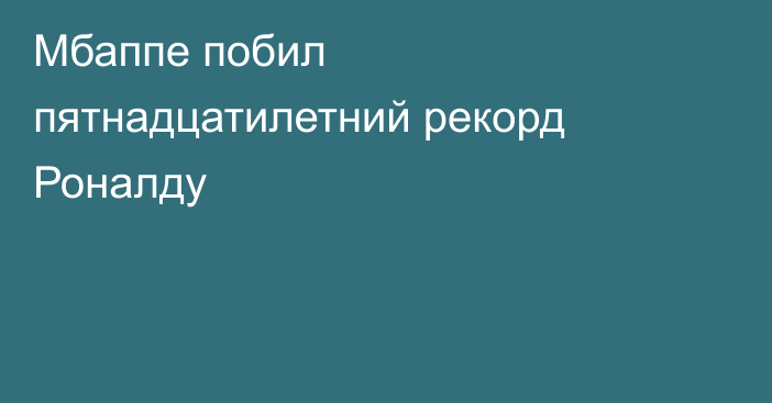 Мбаппе побил пятнадцатилетний рекорд Роналду