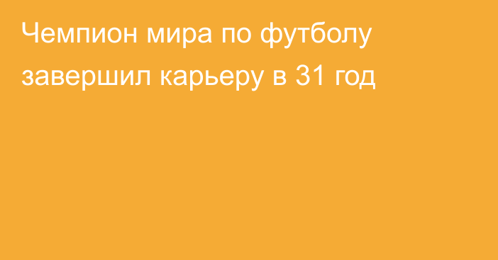 Чемпион мира по футболу завершил карьеру в 31 год