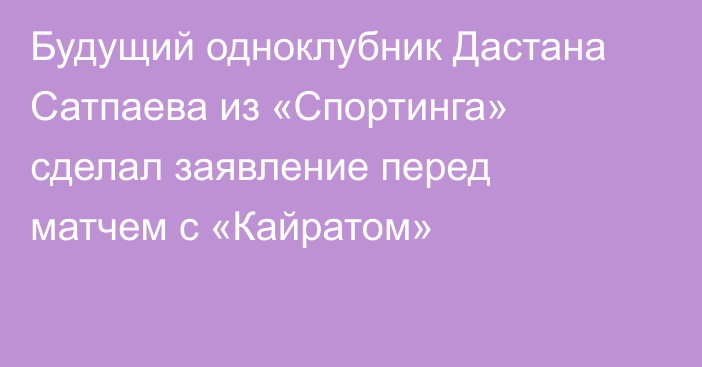 Будущий одноклубник Дастана Сатпаева из «Спортинга» сделал заявление перед матчем с «Кайратом»