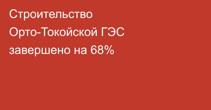 Строительство Орто-Токойской ГЭС завершено на 68%