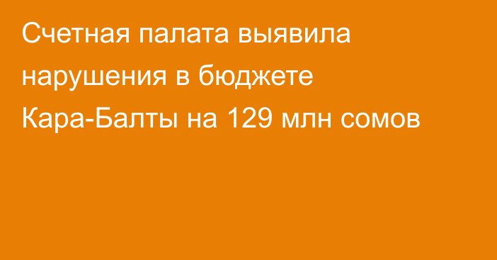 Счетная палата выявила нарушения в бюджете Кара-Балты на 129 млн сомов