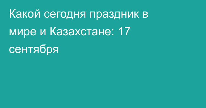Какой сегодня праздник в мире и Казахстане: 17 сентября