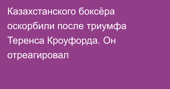 Казахстанского боксёра оскорбили после триумфа Теренса Кроуфорда. Он отреагировал