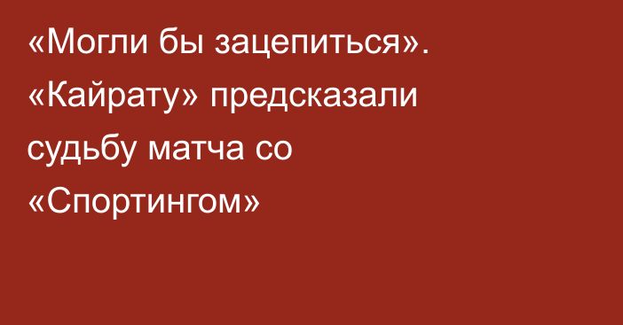 «Могли бы зацепиться». «Кайрату» предсказали судьбу матча со «Спортингом»