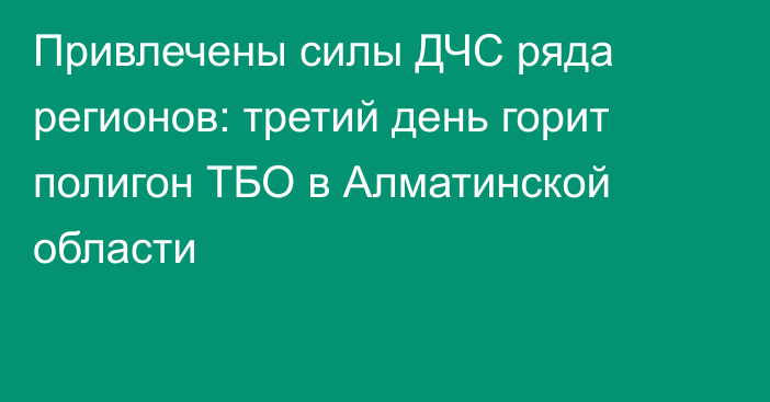 Привлечены силы ДЧС ряда регионов: третий день горит полигон ТБО в Алматинской области