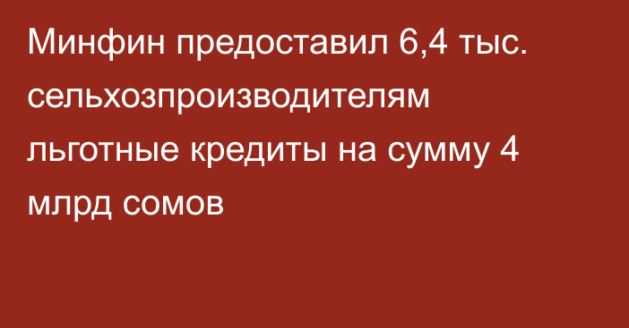 Минфин предоставил 6,4 тыс. сельхозпроизводителям льготные кредиты на сумму 4 млрд сомов
