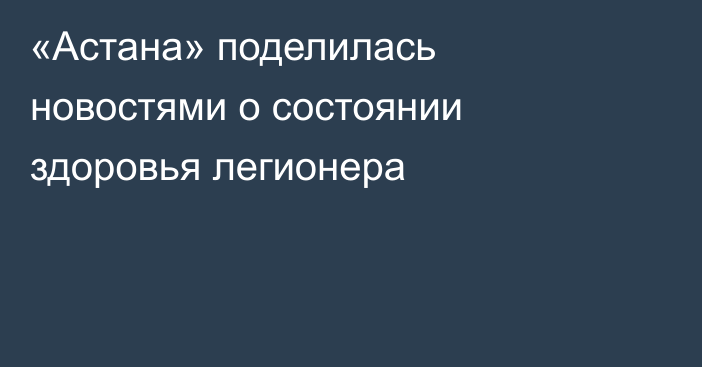 «Астана» поделилась новостями о состоянии здоровья легионера
