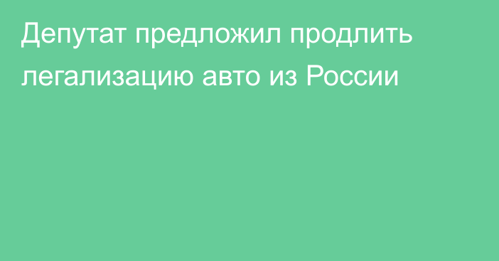 Депутат предложил продлить легализацию авто из России