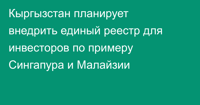 Кыргызстан планирует внедрить единый реестр для инвесторов по примеру Сингапура и Малайзии