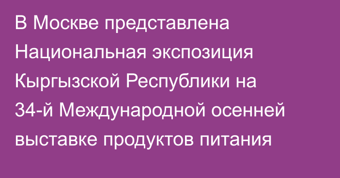 В Москве представлена Национальная экспозиция Кыргызской Республики на 34-й Международной осенней выставке продуктов питания