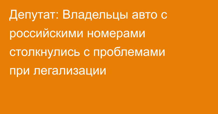 Депутат: Владельцы авто с российскими номерами столкнулись с проблемами при легализации